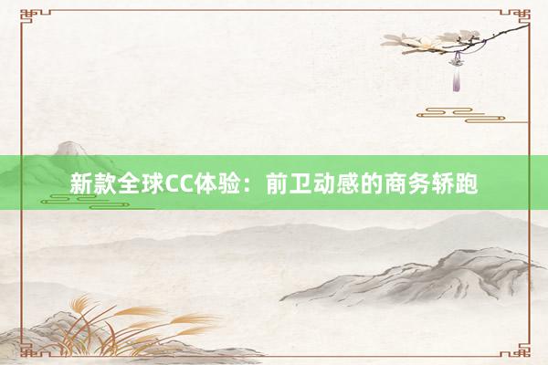 新款全球CC体验：前卫动感的商务轿跑